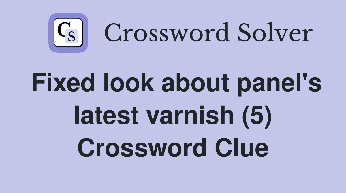 Fixed look about panel's latest varnish (5) Crossword Clue Answers